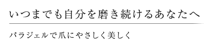 いつまでも自分を磨き続けるあなたへ パラジェルで爪にやさしく美しく