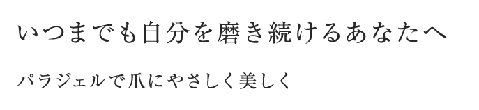 いつまでも自分を磨き続けるあなたへ パラジェルで爪にやさしく美しく